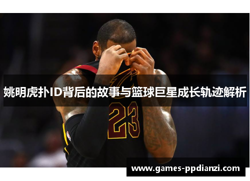姚明虎扑ID背后的故事与篮球巨星成长轨迹解析