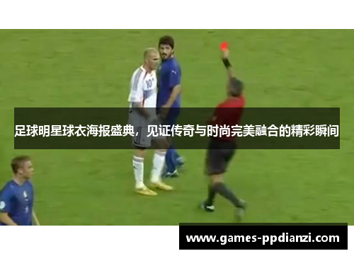 足球明星球衣海报盛典，见证传奇与时尚完美融合的精彩瞬间