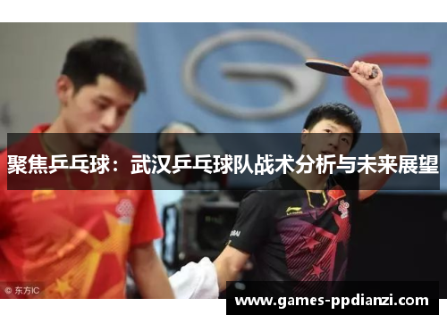 聚焦乒乓球：武汉乒乓球队战术分析与未来展望