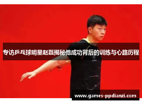 专访乒乓球明星赵磊揭秘他成功背后的训练与心路历程