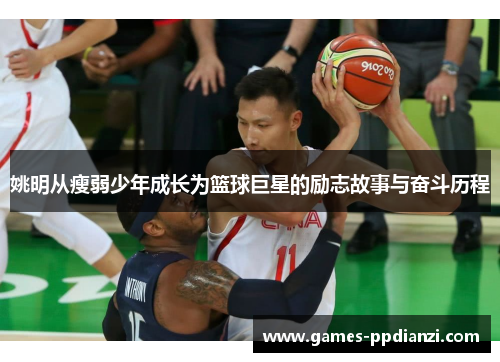 姚明从瘦弱少年成长为篮球巨星的励志故事与奋斗历程