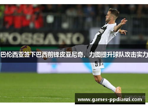 巴伦西亚签下巴西前锋皮亚尼奇，力图提升球队攻击实力