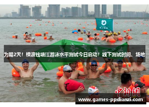 为期2天！横渡钱塘江游泳水平测试今日启动！线下测试时间、场地