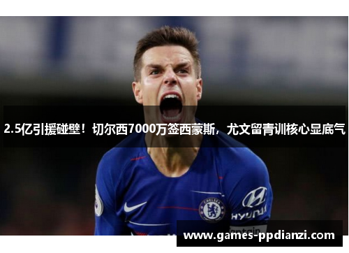 2.5亿引援碰壁！切尔西7000万签西蒙斯，尤文留青训核心显底气