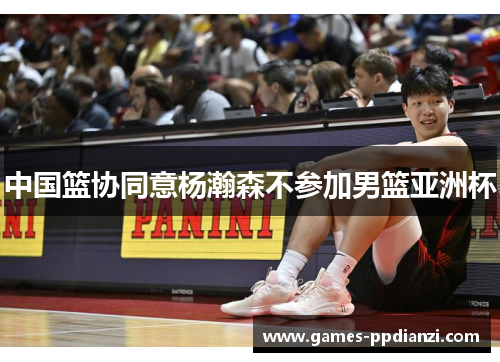 中国篮协同意杨瀚森不参加男篮亚洲杯