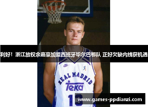 利好！浙江放权余嘉豪加盟西班牙毕尔巴鄂队 正好欠缺内线获机遇