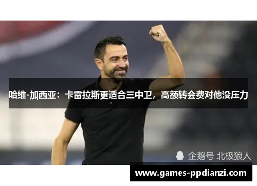 哈维-加西亚：卡雷拉斯更适合三中卫，高额转会费对他没压力