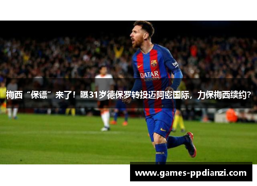 梅西“保镖”来了！曝31岁德保罗转投迈阿密国际，力保梅西续约？