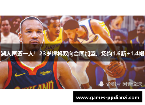 湖人再签一人！23岁悍将双向合同加盟，场均1.6断+1.4帽