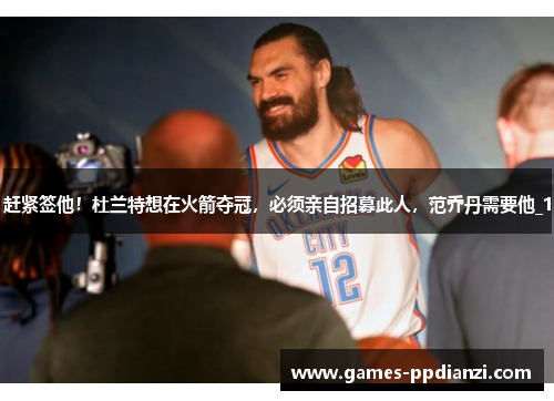 赶紧签他！杜兰特想在火箭夺冠，必须亲自招募此人，范乔丹需要他_1