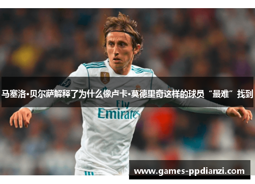 马塞洛·贝尔萨解释了为什么像卢卡·莫德里奇这样的球员“最难”找到