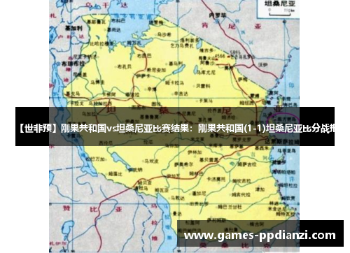 【世非预】刚果共和国vs坦桑尼亚比赛结果：刚果共和国(1-1)坦桑尼亚比分战报